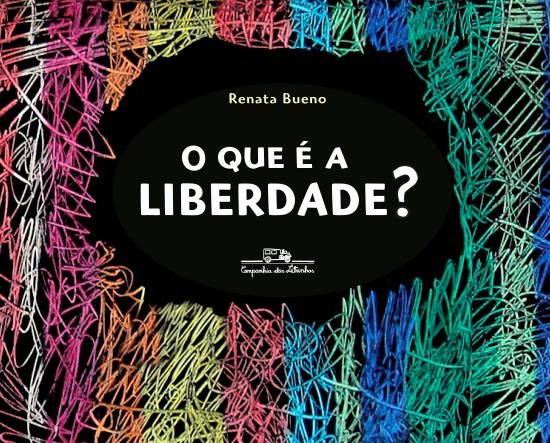 Capa do livro "O que é a liberdade?", de Renata Bueno. O título aparece numa mancha preta sobreposta ao fundo de rabiscos coloridos formando linhas verticais.