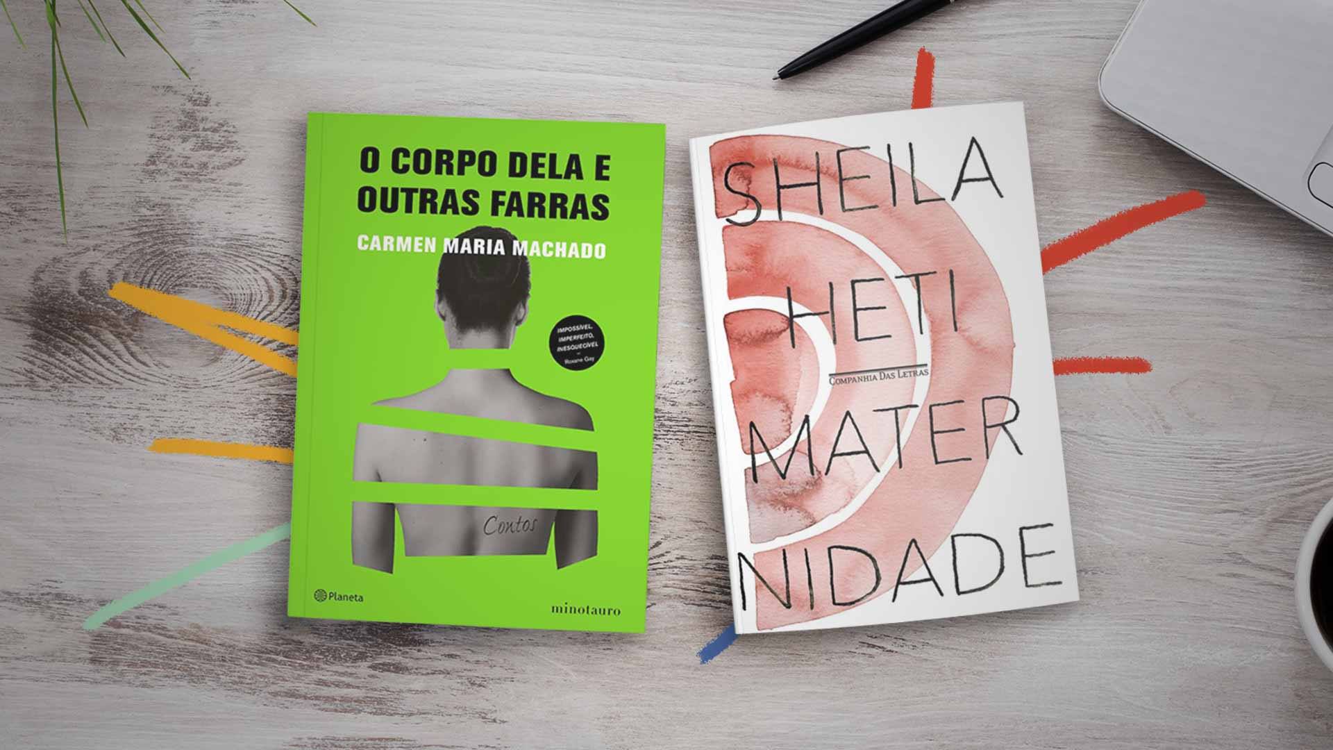 Imagem da capa dos livros "Maternidade", de Sheila Heti, e "O corpo dela e outras farras", de Carmen Maria Machado. Os livros estão sob a mesa